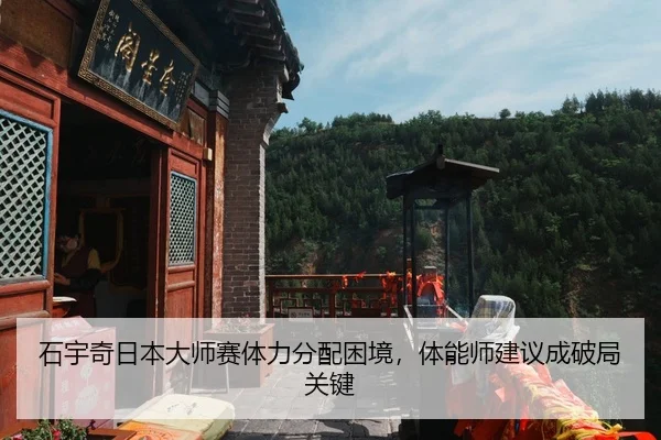石宇奇日本大师赛体力分配困境，体能师建议成破局关键