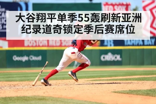 大谷翔平单季55轰刷新亚洲纪录道奇锁定季后赛席位