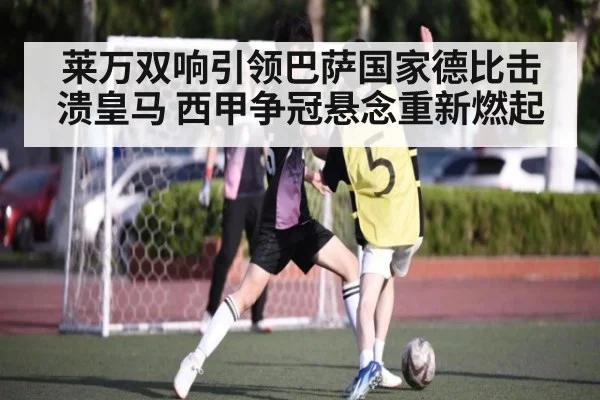 莱万双响引领巴萨国家德比击溃皇马 西甲争冠悬念重新燃起