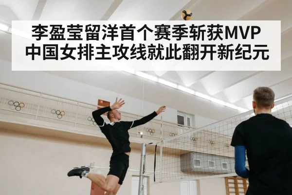 李盈莹留洋首个赛季斩获MVP 中国女排主攻线就此翻开新纪元