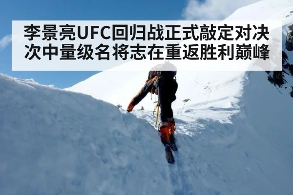 李景亮UFC回归战正式敲定对决次中量级名将志在重返胜利巅峰