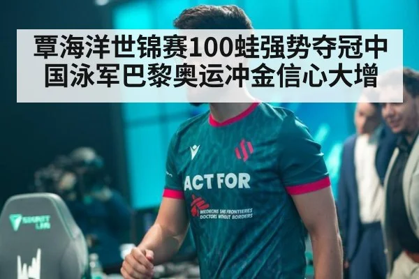 覃海洋世锦赛100蛙强势夺冠中国泳军巴黎奥运冲金信心大增
